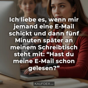 Ich liebe es, wenn mir jemand eine E-Mail schickt und dann fünf Minuten später an meinem Schreibtisch steht mit: “Hast du meine E-Mail schon gelesen?”