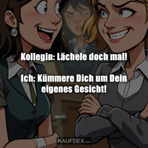 Kollegin: Lächele doch mal! Ich: Kümmere Dich um Dein eigenes Gesicht!