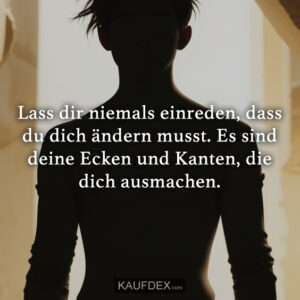Lass dir niemals einreden, dass du dich ändern musst. Es sind deine Ecken und Kanten, die dich ausmachen.