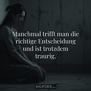 Manchmal trifft man die richtige Entscheidung und ist trotzdem traurig.