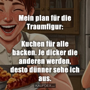 Mein plan für die Traumfigur: Kuchen für alle backen. Je dicker die anderen werden, desto dünner sehe ich aus.