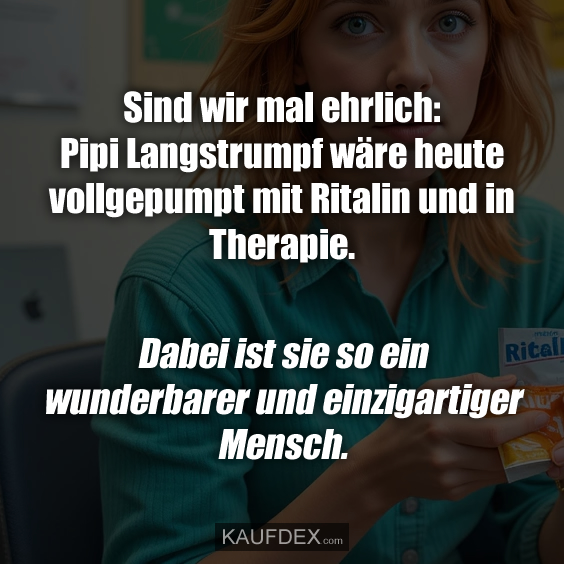 Sind wir mal ehrlich: Pipi Langstrumpf wäre heute vollgepumpt mit Ritalin und in Therapie. Dabei ist sie so ein wunderbarer und einzigartiger Mensch.