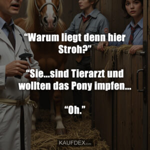 “Warum liegt denn hier Stroh?” “Sie...sind Tierarzt und wollten das Pony impfen... “Oh.”