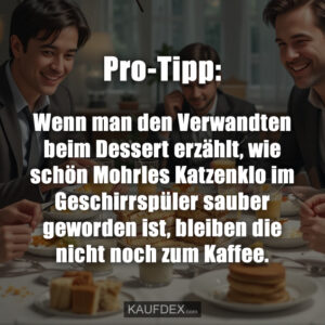Pro-Tipp: Wenn man den Verwandten beim Dessert erzählt, wie schön Mohrles Katzenklo im Geschirrspüler sauber geworden ist, bleiben die nicht noch zum Kaffee.