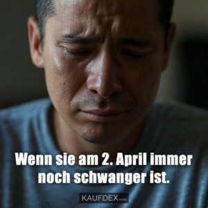 Wenn sie am 2. April immer noch schwanger ist.