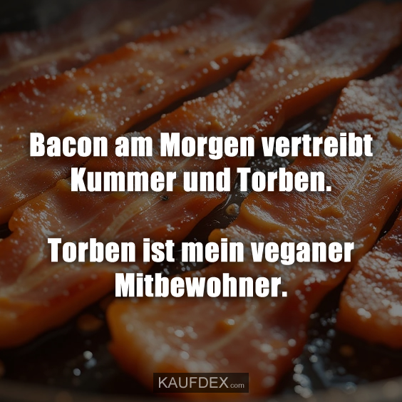 Bacon am Morgen vertreibt Kummer…