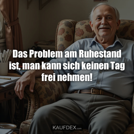 Das Problem am Ruhestand ist…