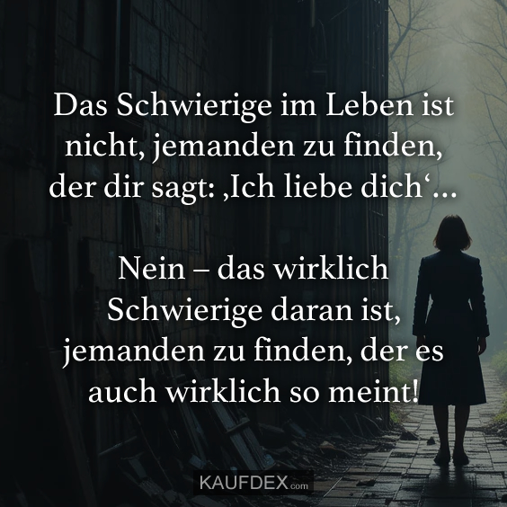 Das Schwierige im Leben ist nicht…