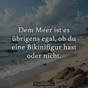 Dem Meer ist es übrigens egal, ob du eine Bikinifigur hast oder nicht.