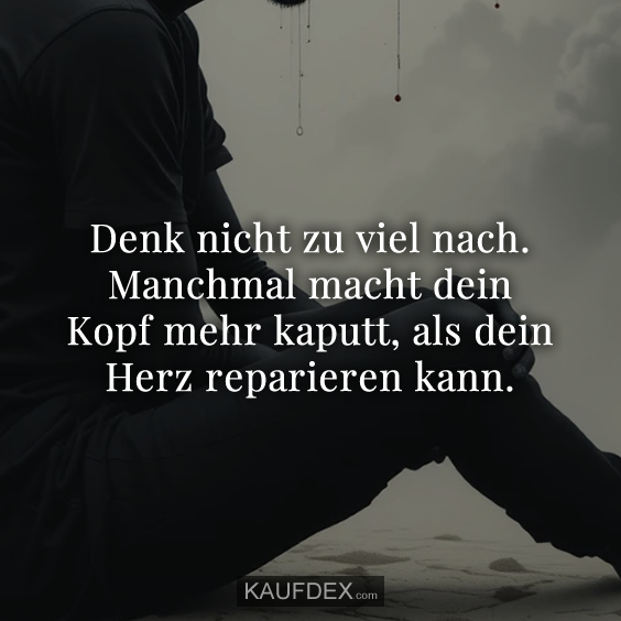 Denk nicht zu viel nach…