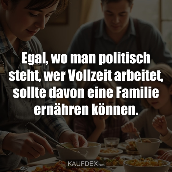 Egal, wo man politisch steht, wer Vollzeit arbeitet…