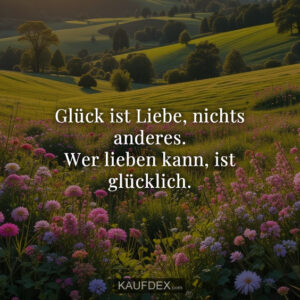 Glück ist Liebe, nichts anderes. Wer lieben kann, ist glücklich.