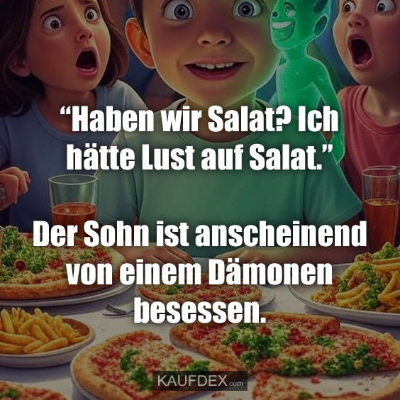 “Haben wir Salat? Ich hätte Lust auf Salat…
