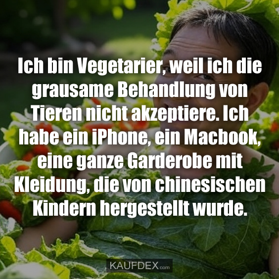 Ich bin Vegetarier, weil ich die grausame…