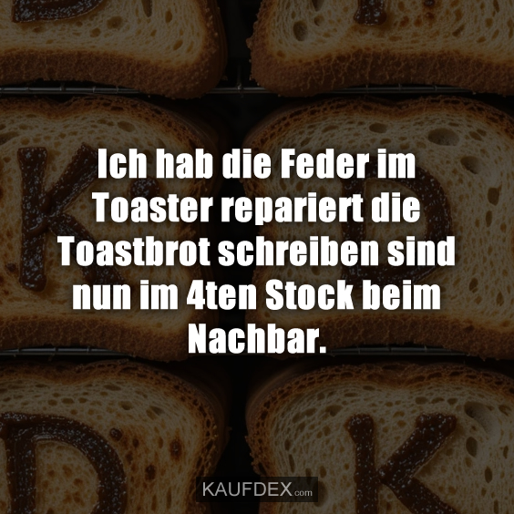 Ich hab die Feder im Toaster repariert…