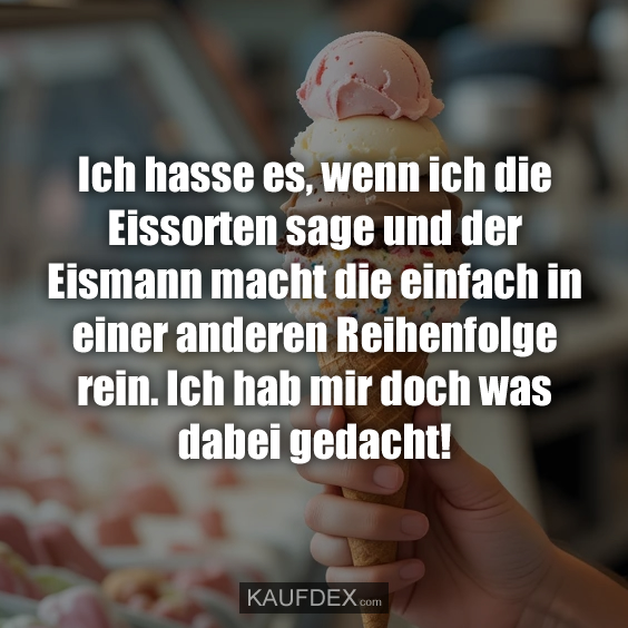 Ich hasse es, wenn ich die Eissorten…