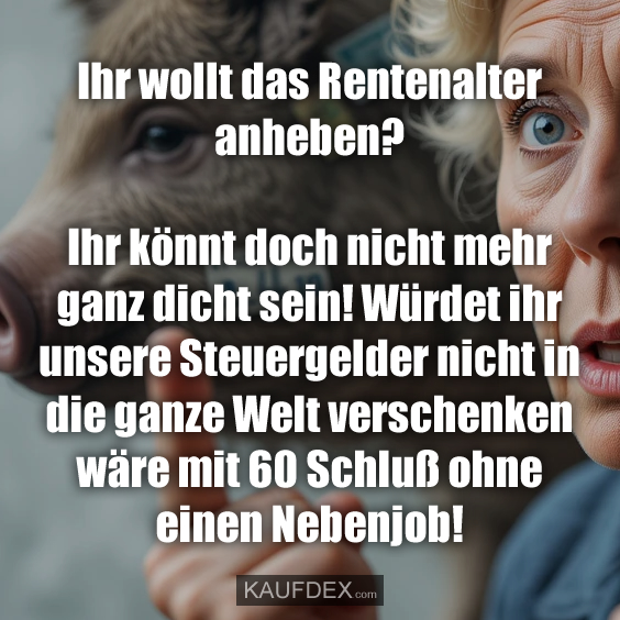 Ihr wollt das Rentenalter anheben?