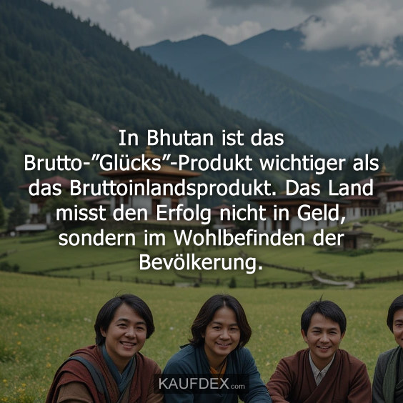 In Bhutan ist das Brutto-”Glücks”-Produkt…
