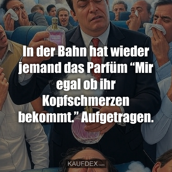 In der Bahn hat wieder jemand das Parfüm…