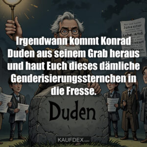 Irgendwann kommt Konrad Duden aus seinem Grab heraus und haut Euch dieses dämliche Genderisierungssternchen in die Fresse.