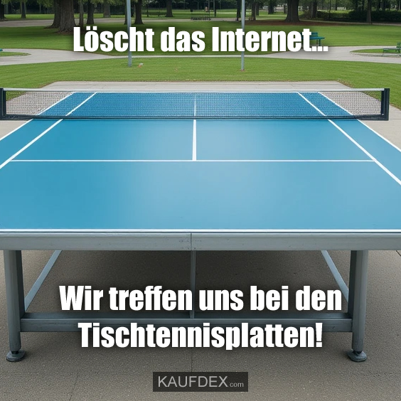 Löscht das Internet… Wir treffen uns bei den Tischtennisplatten!