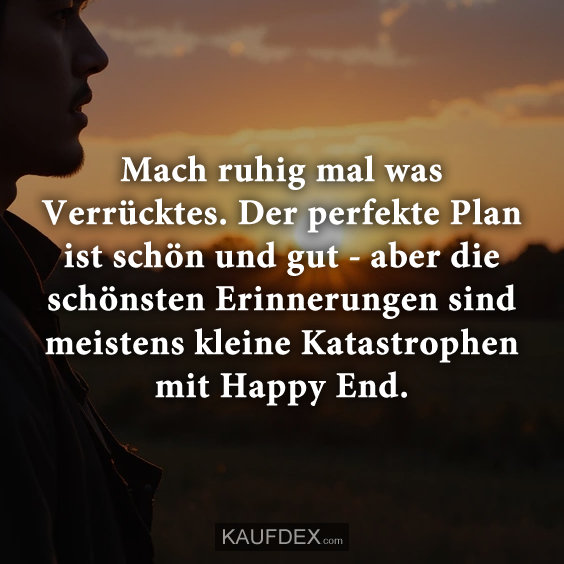 Mach ruhig mal was Verrücktes…