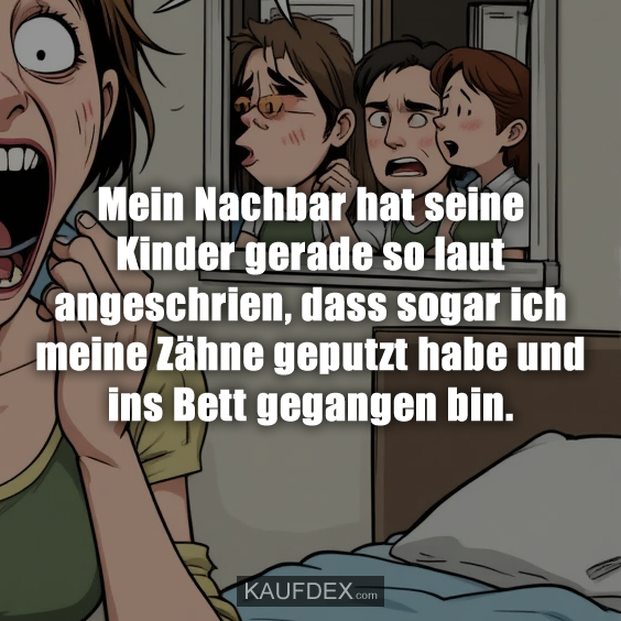 Mein Nachbar hat seine Kinder gerade…