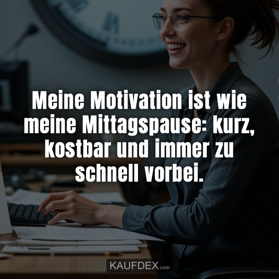 Meine Motivation ist wie meine Mittagspause: