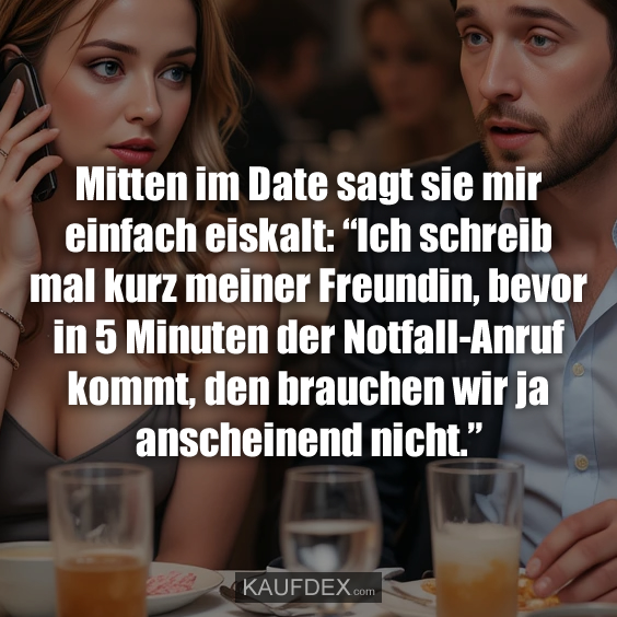 Mitten im Date sagt sie mir einfach eiskalt:
