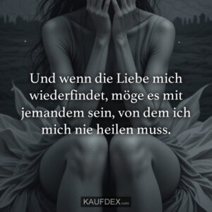 Und wenn die Liebe mich wiederfindet, möge es mit jemandem sein, von dem ich mich nie heilen muss.