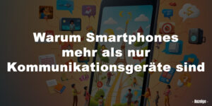 Warum Smartphones mehr als nur Kommunikationsgeräte sind