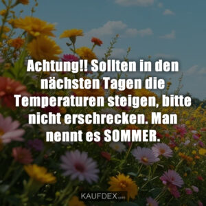 Achtung!! Sollten in den nächsten Tagen die Temperaturen steigen, bitte nicht erschrecken. Man nennt es SOMMER.