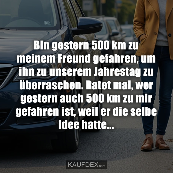 Bin gestern 500 km zu meinem Freund…
