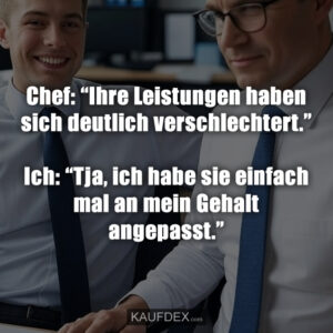 Chef: “Ihre Leistungen haben sich deutlich verschlechtert.” Ich: “Tja, ich habe sie einfach mal an mein Gehalt angepasst.”