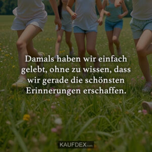 Damals haben wir einfach gelebt, ohne zu wissen, dass wir gerade die schönsten Erinnerungen erschaffen.