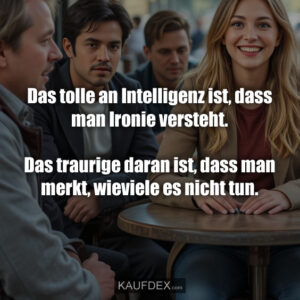 Das tolle an Intelligenz ist, dass man Ironie versteht. Das traurige daran ist, dass man merkt, wieviele es nicht tun.