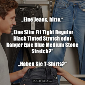„Eine Jeans, bitte.“ „Eine Slim Fit Tight Regular Black Tinted Stretch oder Ranger Epic Blue Medium Stone Stretch?“ „Haben Sie T-Shirts?“
