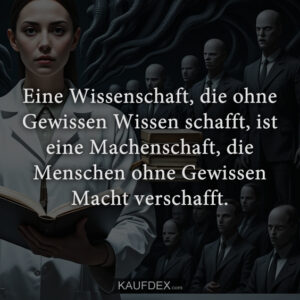 Eine Wissenschaft, die ohne Gewissen Wissen schafft, ist eine Machenschaft, die Menschen ohne Gewissen Macht verschafft.