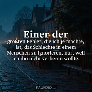 Einer der größten Fehler, die ich je machte, ist, das Schlechte in einem Menschen zu ignorieren, nur, weil ich ihn nicht verlieren wollte.