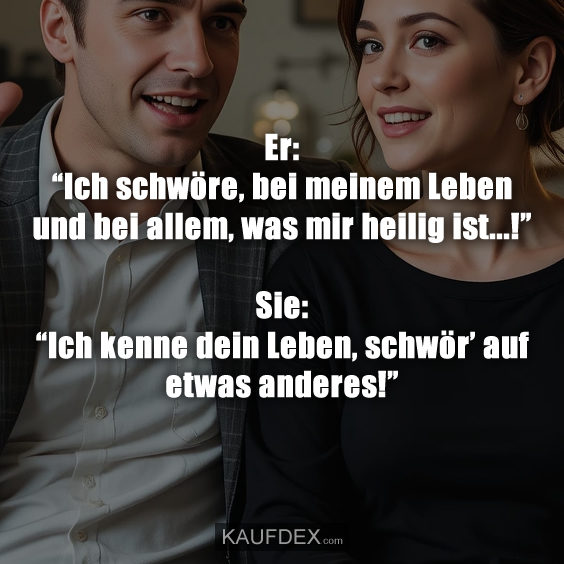 Er: “Ich schwöre, bei meinem Leben…