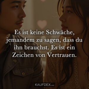 Es ist keine Schwäche, jemandem zu sagen, dass du ihn brauchst. Es ist ein Zeichen von Vertrauen.
