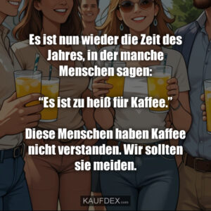 Es ist nun wieder die Zeit des Jahres, in der manche Menschen sagen: “Es ist zu heiß für Kaffee.” Diese Menschen haben Kaffee nicht verstanden. Wir sollten sie meiden.