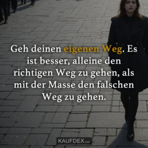 Geh deinen eigenen Weg. Es ist besser, alleine den richtigen Weg zu gehen, als mit der Masse den falschen Weg zu gehen.