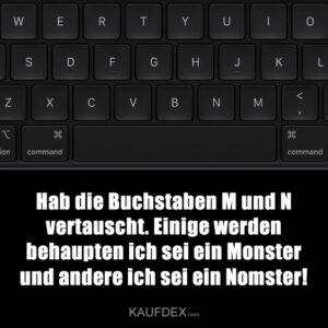Hab die Buchstaben M und N vertauscht. Einige werden behaupten ich sei ein Monster und andere ich sei ein Nomster!