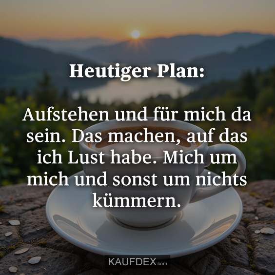 Heutiger Plan: Aufstehen und für…