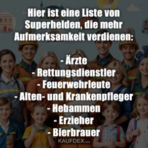 Hier ist eine Liste von Superhelden, die mehr Aufmerksamkeit verdienen: - Ärzte - Rettungsdienstler - Feuerwehrleute - Alten- und Krankenpfleger- Hebammen - Erzieher - Bierbrauer