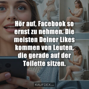 Hör auf, Facebook so ernst zu nehmen. Die meisten Deiner Likes kommen von Leuten, die gerade auf der Toilette sitzen.