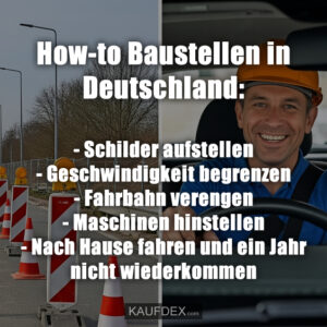 How-to Baustellen in Deutschland: - Schilder aufstellen - Geschwindigkeit begrenzen - Fahrbahn verengen - Maschinen hinstellen - Nach Hause fahren und ein Jahr nicht wiederkommen