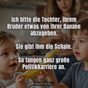 Ich bitte die Tochter, ihrem Bruder etwas von ihrer Banane abzugeben. Sie gibt ihm die Schale. So fangen ganz große Politikkarriere an.