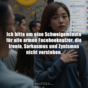 Ich bitte um eine Schweigeminute für alle armen Facebooknutzer, die Ironie, Sarkasmus und Zynismus nicht verstehen.